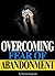 Overcoming Fear of Abandonment: The Ultimate Guide to Overcoming Fear of Abandonment and Getting Rid of Abandonment Issues for Good