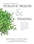 The Home Reference to Holistic Health and Healing: Easy-to-Use Natural Remedies, Herbs, Flower Essences, Essential Oils, Supplements, and Therapeutic Practices for Health, Happiness, and Well-Being