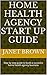 HOME HEALTH AGENCY START UP GUIDE: Step by step guide to build a succesful home health agency business
