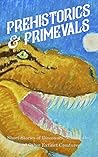 Prehistorics & Primevals: Short Stories of Dinosaurs, Mammoths, and Other Extinct Creatures Prehistorics & Primevals: Short Stories of Dinosaurs, Mammoths, and Other Extinct Creatures
