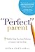 The "Perfect" Parent: 5 Tools for Using Your Inner Perfection to Connect with Your Kids