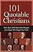 101 Quotable Christians: More Than 2,000 Memorable Thoughts from People Who Shaped Your Faith
