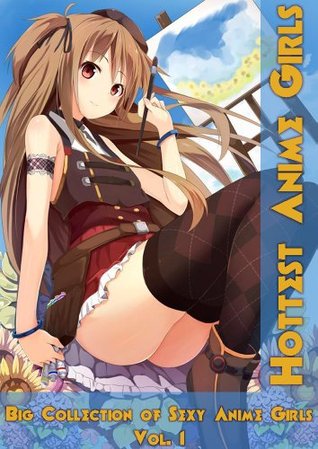 Hottest Anime Girls - Vol. 1: Big Collection of Sexy Anime Girls (Kindle Edition)