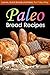 Paleo Bread Recipes: Loaves, Quick Breads and More, the Paleo Way (Paleo Diet Cookbook)