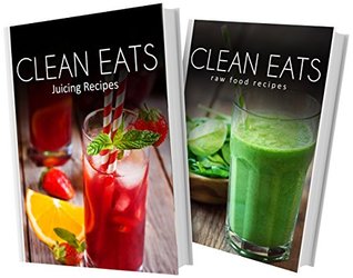 Juicing Recipes and Raw Food Recipes: 2 Book Combo (Clean Eats)