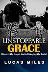 Unstoppable Grace: Discover the Gospel that is Changing the World Unstoppable Grace: Discover the Gospel that is Changing the World