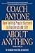 Coach Anyone About Anything: How to Help People Succeed in Business and Life
