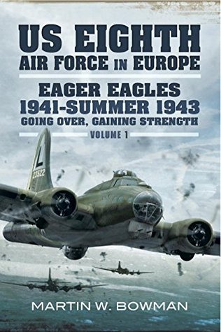 US Eighth Air Force in Europe: Eager Eagles 1941 Summer 1943 Going Over, Gaining Strength (Kindle Edition)
