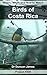 Birds of Costa Rica: Where, When and How to Watch (Wildlife Travel Guides Book 6)