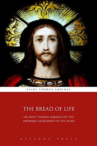 The Bread of Life: Or Saint Thomas Aquinas on the Adorable Sacrament of the Altar (Illustrated)