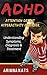 ADHD: ATTENTION DEFICIT HYPERACTIVITY DISORDER: Understanding Symptoms, Diagnosis and Treatment of ADHD (ADHD CHILDREN, ADHD ADULT, ADHD PARENTING, ADHD EFFECT ON MARRIAGE, ADHD DIET Book 1)