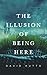 The Illusion of Being Here