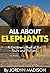 All About Elephants - African, Asian, Wooly Mammoth, Tusks, Trunks and More!: Another ‘All About’ Book in the Children’s Picture and Fact Book Series - ... Facts and Pictures - Animals, Elephants)