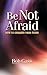 Be Not Afraid: How To Conqu...