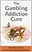 Gambling Addiction: The Gambling Addiction Cure: Take Back Your Life And Overcome Gambling Addiction (Compulsive Gambling, Casino Games, Sports Betting, Poker, Black Jack)