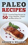 Paleo Recipes: Top 50 Essential Paleo Recipes For Living a Healthier, Happier and More Active Life (Paleo, Paleo Diet, Paleo Recipes, Paleo Cookbook, Paleo for Beginners, Paleo Diet for Beginners)