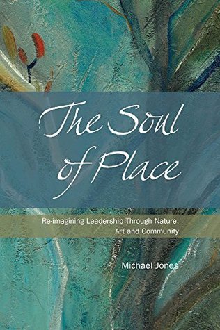 The Soul of Place: Re-imagining Leadership Through Nature, Art and Community (Kindle Edition)