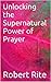 Unlocking the Supernatural Power of Prayer