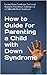How to Guide for Parenting a Child with Down Syndrome: Facing Down Syndrome Facts and Rising to Parenting Challenges of a Child with Down Syndrome