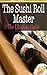 The Sushi Roll Master: The Ultimate Guide