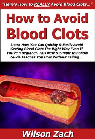 How to Avoid Blood Clots: Learn How You Can Quickly & Easily Avoid Getting Blood Clots The Right Way Even If You’re a Beginner, This New & Simple to Follow Guide Teaches You How Without Failing (Kindle Edition)