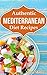 Authentic Mediterranean Diet Recipes: Your Cookbook and Cooking Guide to Healthy and Delicious Mediterranean and Greek Dinner Meals - From Tzatziki to Moussaka