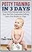 Potty Training In 3 Days: Proven Potty Training Guide for Little Boys And Girls - Guaranteed to Bring Stress-Free Results In 3 Days