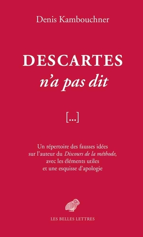 Descartes n'a pas dit, un répertoire des fausses idées sur l'auteur du Discours de la méthode, avec les éléments utiles et une esquisse d'apologie (Paperback)