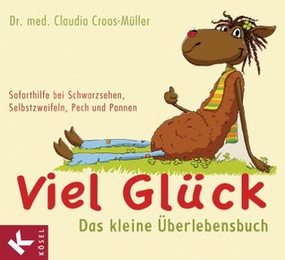 Viel Glück - Das kleine Überlebensbuch: Soforthilfe bei Schwarzsehen, Selbstzweifeln, Pech und Pannen (Claudia Croos-Müller 3) (German Edition)