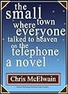 The Small Town Where Everyone Talked to Heaven on the Telepho... by Chris McElwain
