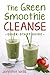 The Green Smoothie Cleanse: A Quick-Start Guide
