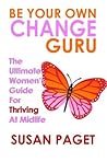 Be Your Own Change Guru: The Ultimate Women's Guide for Thriving at Midlife Be Your Own Change Guru: The Ultimate Women's Guide for Thriving at Midlife