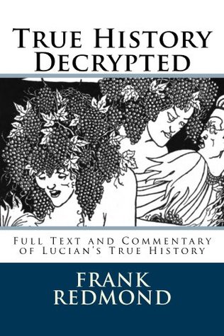 True History Decrypted: Full Text and Commentary of Lucian's True History (Kindle Edition)