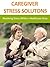 CAREGIVER STRESS SOLUTONS: Resolving Stress While in Healthcare Duty (Family and Relationships)