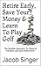 Retire Early, Save Your Money & Learn To Play Golf: The Sensible Approach To Financial Freedom and Early Retirement