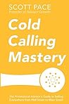 Cold Calling Mastery: The Professional Advisor's Guide to Selling Everywhere from Wall Street to Main Street
