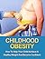 Childhood Obesity: How To Help Your Child Achieve A Healthy Weight And Become Confident (Childhood Obesity, Overweight child, Healthy Child, Obesity, Overweight, Lose Weight)