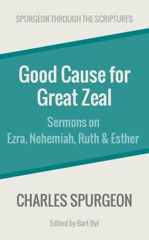 Good Cause for Great Zeal: Sermons on Ezra, Nehemiah, Ruth & Esther (Spurgeon Through the Scriptures)