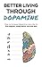 Better living through dopamine: How to increase dopamine naturally to live happier, sleep better and eat less