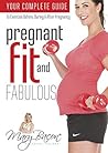 Pregnant, Fit and Fabulous: Your complete guide to exercise before, during and after pregnancy Pregnant, Fit and Fabulous: Your complete guide to exercise before, during and after pregnancy