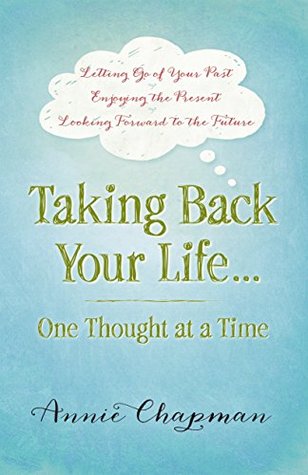 Taking Back Your Life...One Thought at a Time: *Letting Go of Your Past *Enjoying the Present *Looking Forward to the Future (Kindle Edition)