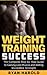 Weight Training: Success: The Complete Step-by-Step Guide to Gaining Lean Muscle and Adding Incredible Strength (Bodybuilding, Muscle mass, Bulking, Arnold Schwarzenegger, Nutrition, Ectomorph,)