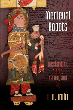 Medieval Robots: Mechanism, Magic, Nature, and Art (Hardcover)