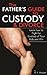 The Father's Guide to Custody & Divorce: Learn How to Fight For Custody of Your Kids and Win