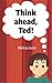 Think Ahead, Ted!