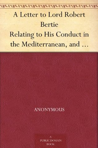 A Letter to Lord Robert Bertie Relating to His Conduct in the Mediterranean, and His Defence of Admiral Byng (Kindle Edition)