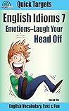 English Idioms: Emotions—Laugh Your Head Off: Vocabulary, Fast & Fun (Quick Targets in English, Idioms Book 7)