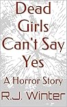 Dead Girls Can't Say Yes: A Horror Story Dead Girls Can't Say Yes: A Horror Story