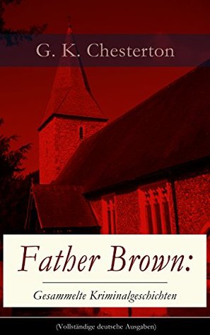 Father Brown: Gesammelte Kriminalgeschichten (Vollständige deutsche Ausgaben): Priester und Detektiv: Der geheime Garten + Das Verhängnis der Darnaways ... und andere Krimis