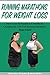 Running Marathons: How I Lost 50 Pounds in 8 Months By Changing My Diet and Running Marathons